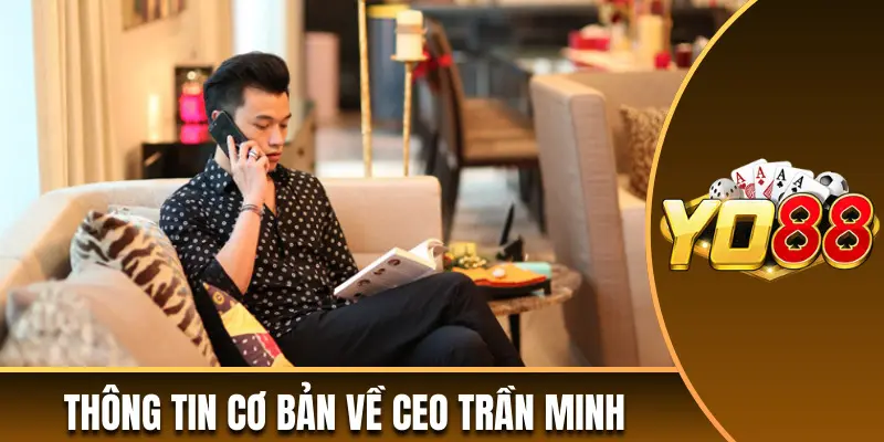 Tìm hiểu thông tin cơ bản về CEO tài ba Trần Minh