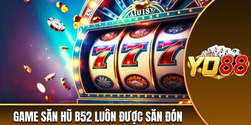 Game săn hũ B52 luôn được săn đón